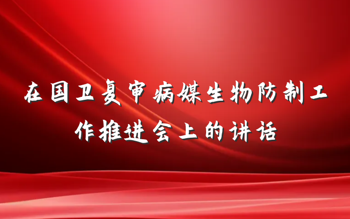在国卫复审病媒生物防制工作推进会上的讲话