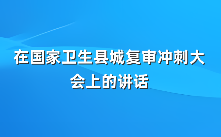 在国家卫生县城复审冲刺大会上的讲话