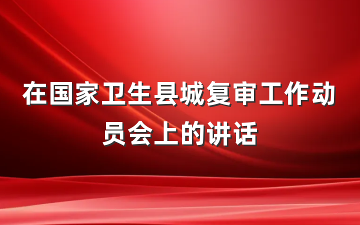 在国家卫生县城复审工作动员会上的讲话
