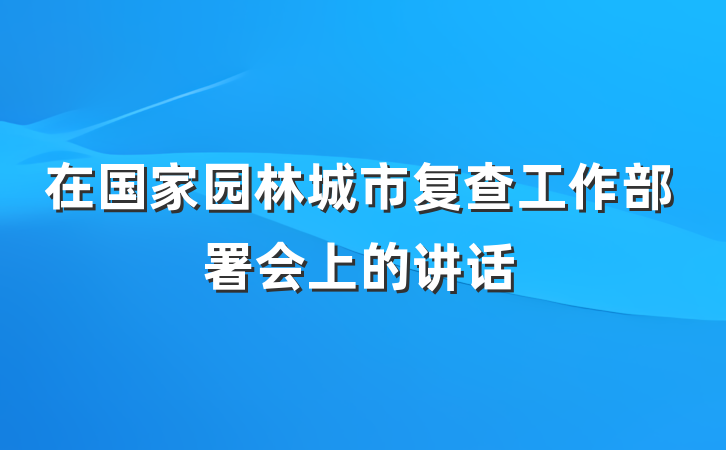 在国家园林城市复查工作部署会上的讲话