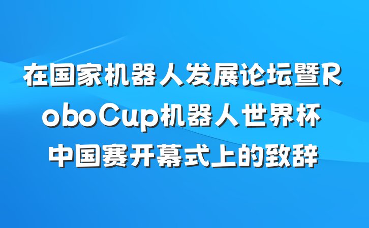 在国家机器人发展论坛暨RoboCup机器人世界杯中国赛开幕式上的致辞