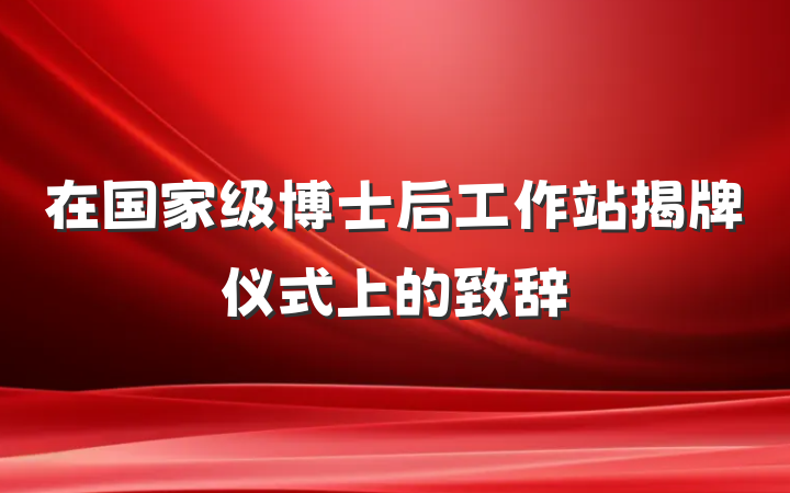 在国家级博士后工作站揭牌仪式上的致辞