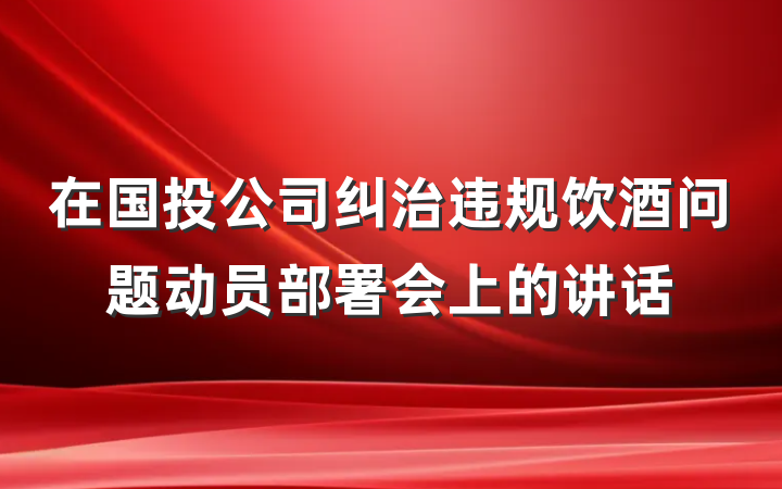 在国投公司纠治违规饮酒问题动员部署会上的讲话