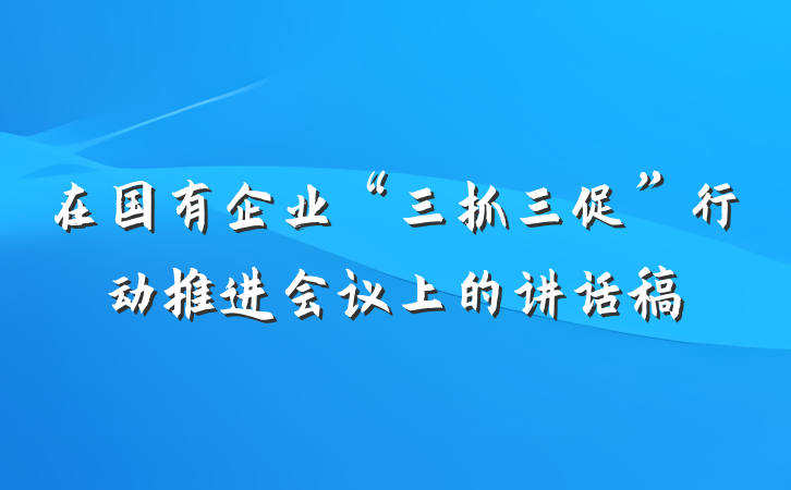 在国有企业“三抓三促”行动推进会议上的讲话稿