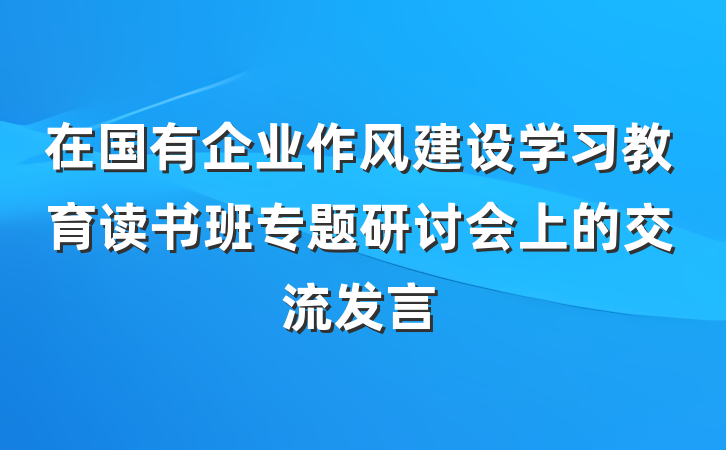 在国有企业作风建设学习教育读书班专题研讨会上的交流发言
