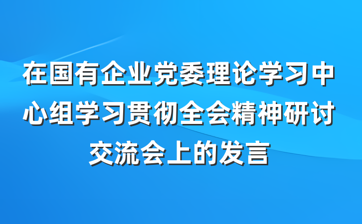 在国有企业党委理论学习中心组学习贯彻全会精神研讨交流会上的发言