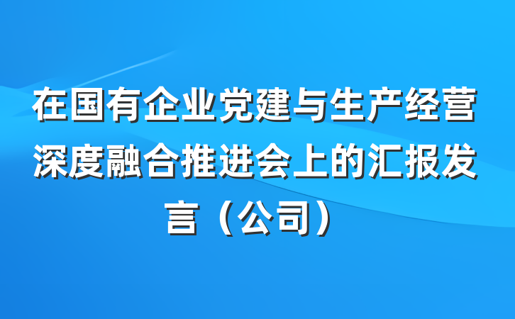 在国有企业党建与生产经营深度融合推进会上的汇报发言（公司）