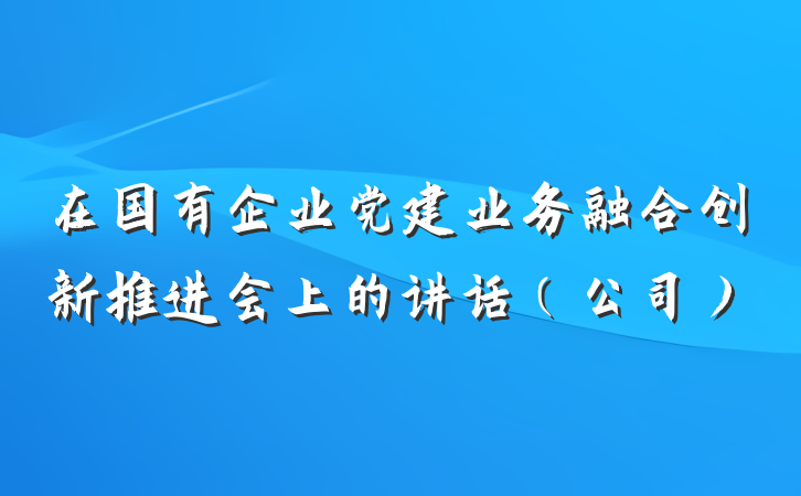 在国有企业党建业务融合创新推进会上的讲话（公司）