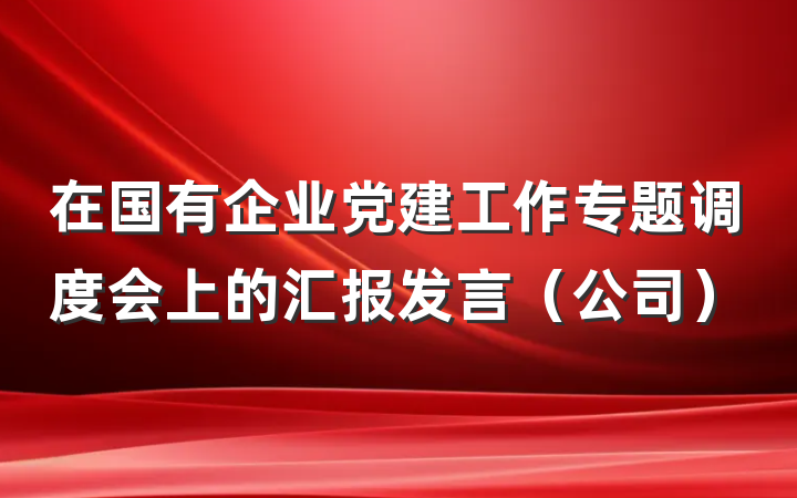 在国有企业党建工作专题调度会上的汇报发言（公司）