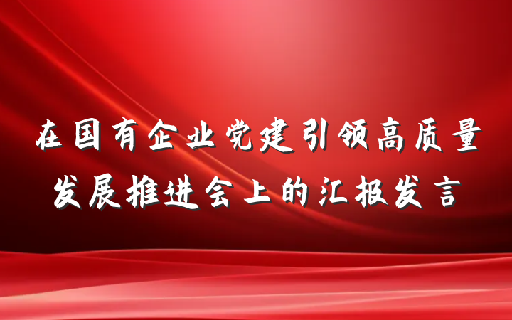 在国有企业党建引领高质量发展推进会上的汇报发言