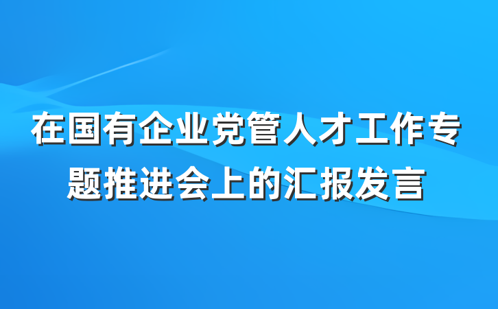 在国有企业党管人才工作专题推进会上的汇报发言