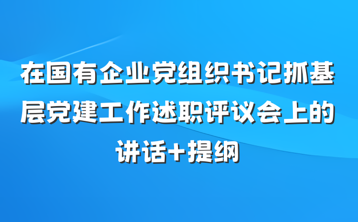 在国有企业党组织书记抓基层党建工作述职评议会上的讲话 提纲