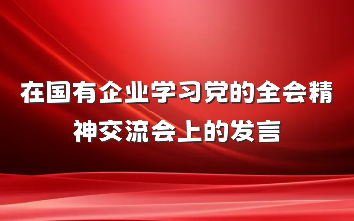 在国有企业学习党的全会精神交流会上的发言