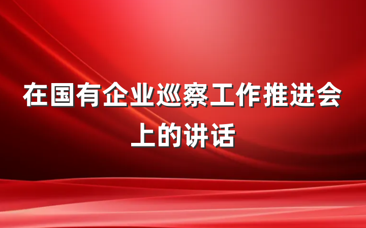 在国有企业巡察工作推进会上的讲话