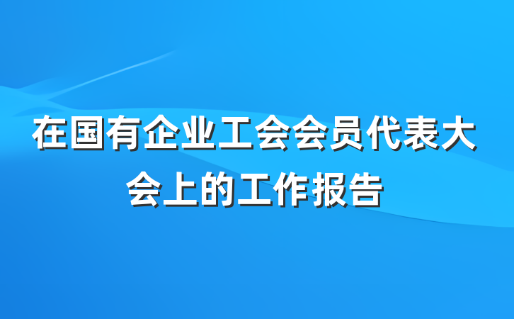 在国有企业工会会员代表大会上的工作报告