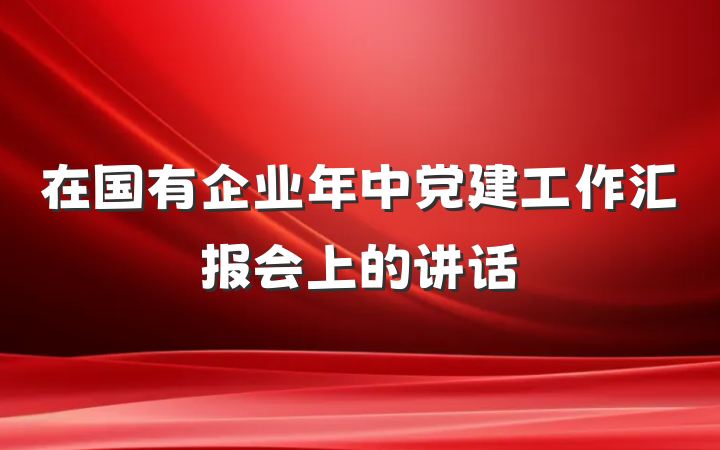 在国有企业年中党建工作汇报会上的讲话
