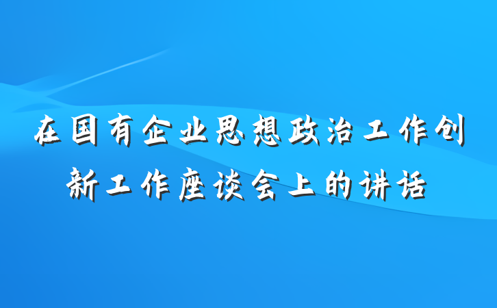 在国有企业思想政治工作创新工作座谈会上的讲话