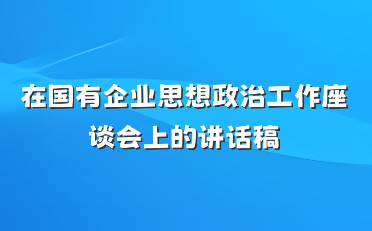 在国有企业思想政治工作座谈会上的讲话稿