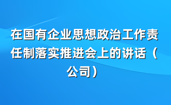 在国有企业思想政治工作责任制落实推进会上的讲话（公司）