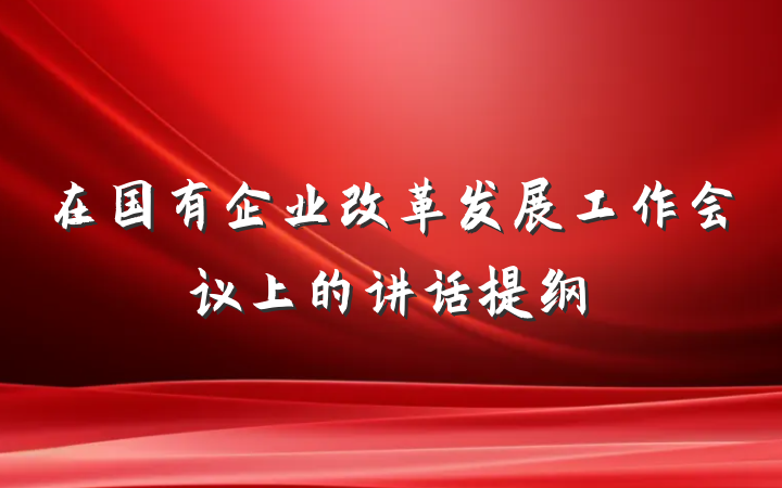 在国有企业改革发展工作会议上的讲话提纲