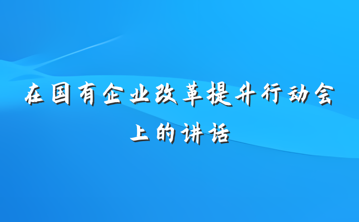 在国有企业改革提升行动会上的讲话