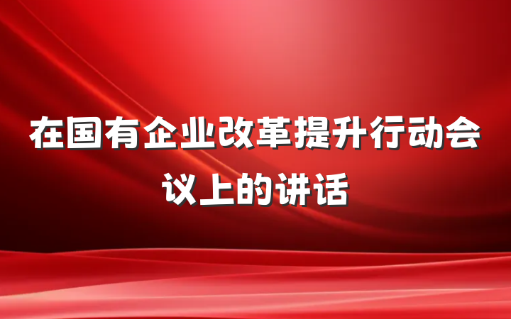 在国有企业改革提升行动会议上的讲话