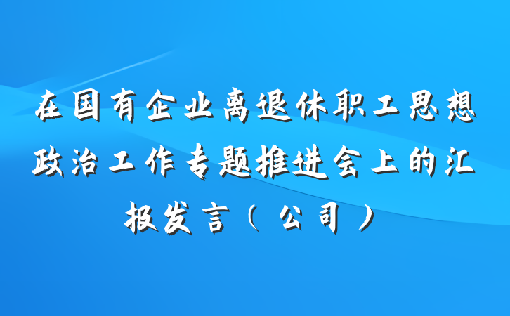 在国有企业离退休职工思想政治工作专题推进会上的汇报发言（公司）