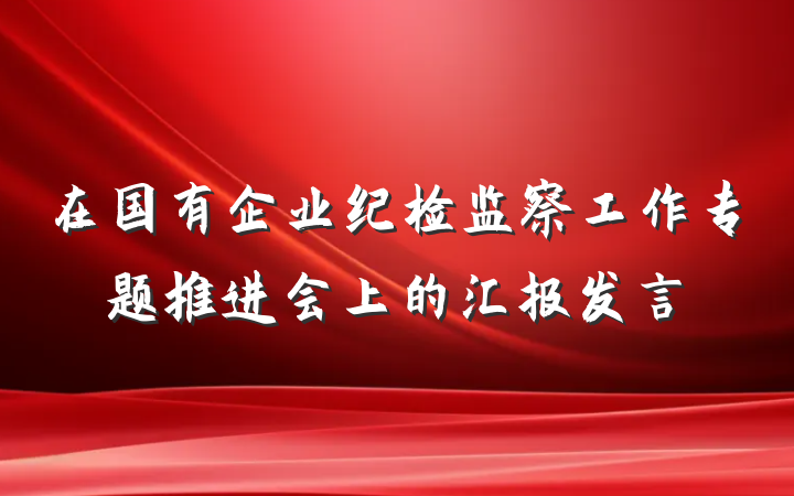 在国有企业纪检监察工作专题推进会上的汇报发言