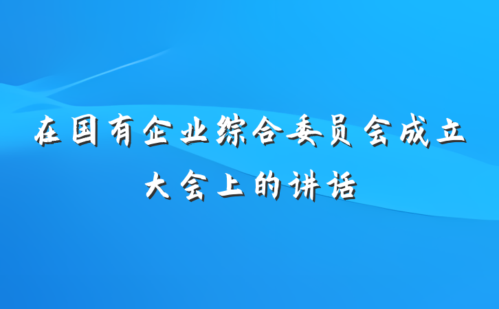 在国有企业综合委员会成立大会上的讲话