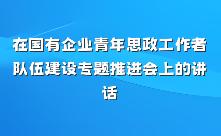 在国有企业青年思政工作者队伍建设专题推进会上的讲话