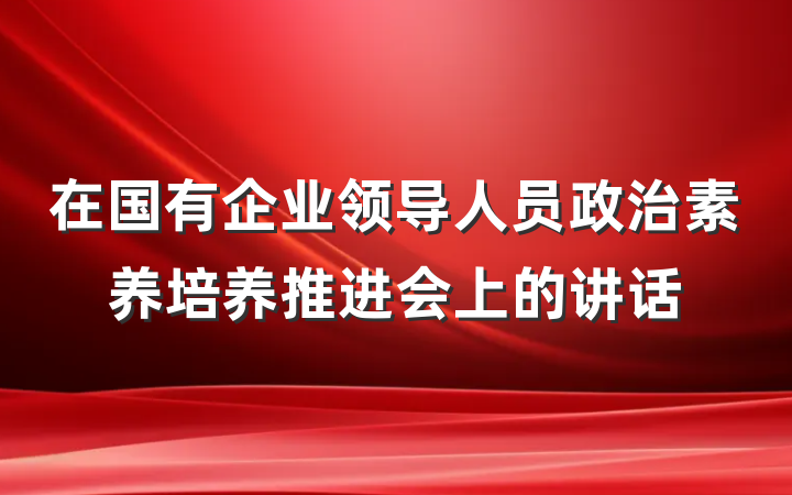 在国有企业领导人员政治素养培养推进会上的讲话