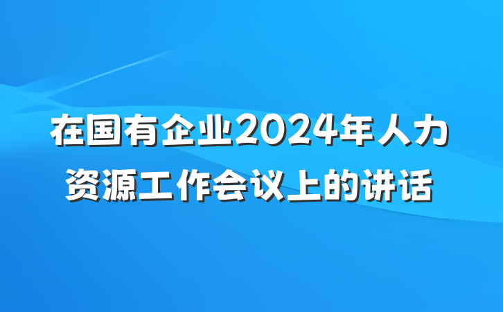 在国有企业2024年人力资源工作会议上的讲话