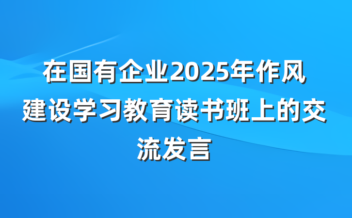 在国有企业2025年作风建设学习教育读书班上的交流发言