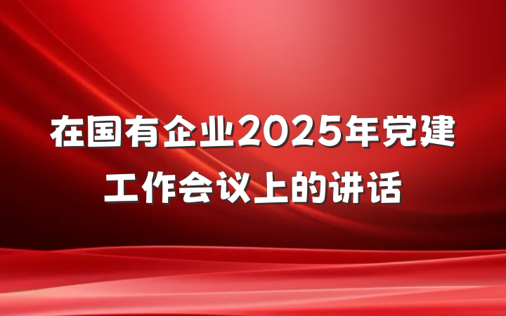 在国有企业2025年党建工作会议上的讲话