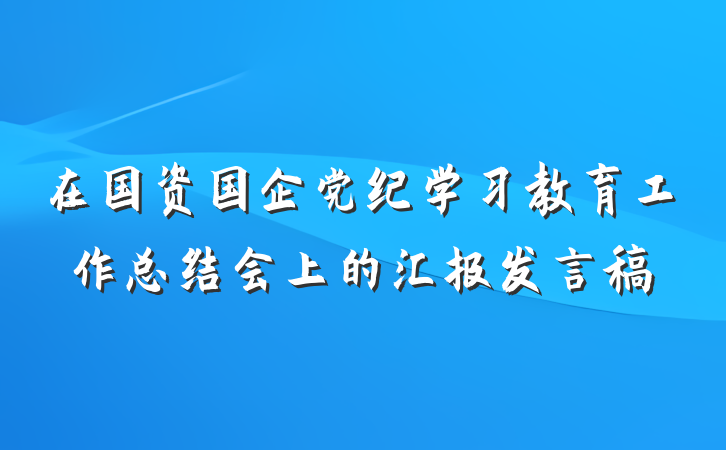 在国资国企党纪学习教育工作总结会上的汇报发言稿