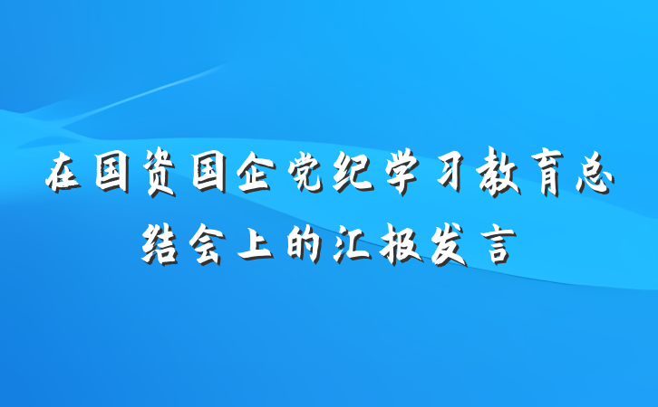 在国资国企党纪学习教育总结会上的汇报发言