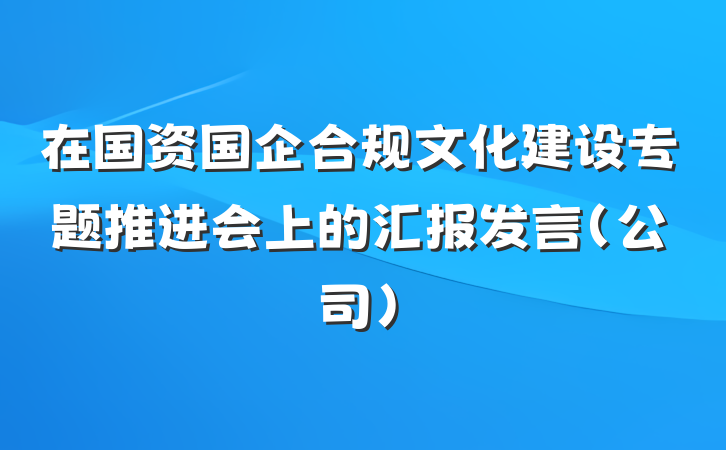 在国资国企合规文化建设专题推进会上的汇报发言（公司）
