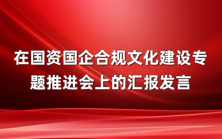 在国资国企合规文化建设专题推进会上的汇报发言