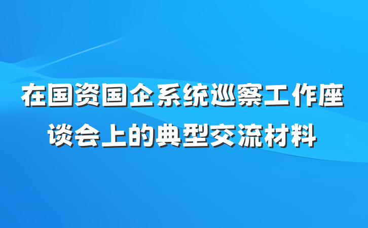 在国资国企系统巡察工作座谈会上的典型交流材料