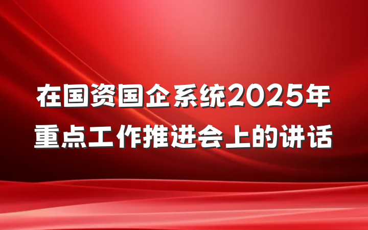 在国资国企系统2025年重点工作推进会上的讲话