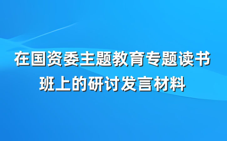 在国资委主题教育专题读书班上的研讨发言材料