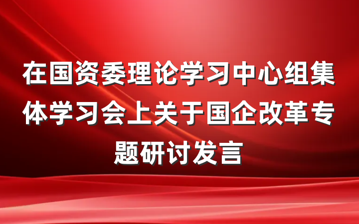 在国资委理论学习中心组集体学习会上关于国企改革专题研讨发言
