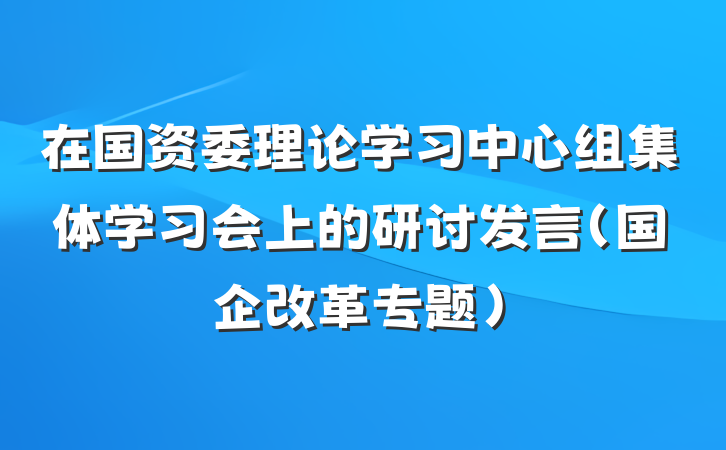 在国资委理论学习中心组集体学习会上的研讨发言（国企改革专题）