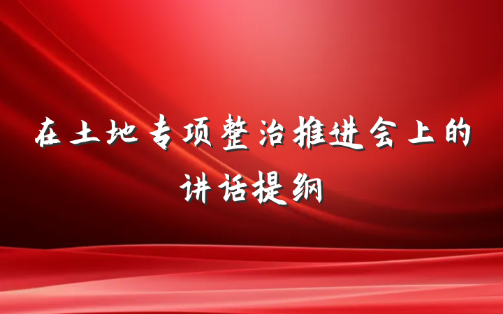 在土地专项整治推进会上的讲话提纲