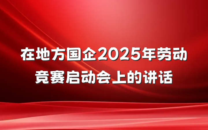 在地方国企2025年劳动竞赛启动会上的讲话