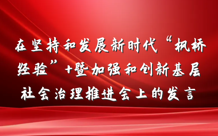 在坚持和发展新时代“枫桥经验” 暨加强和创新基层社会治理推进会上的发言