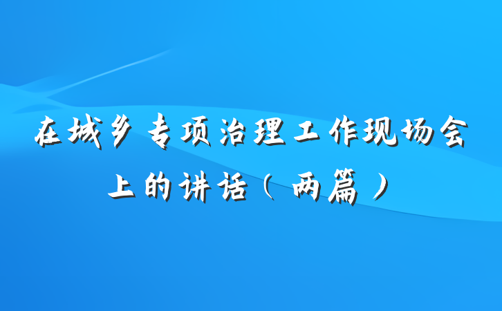 在城乡专项治理工作现场会上的讲话（两篇）