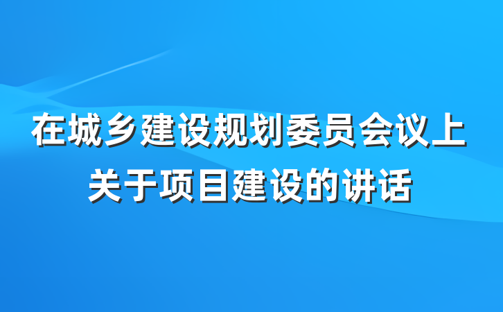 在城乡建设规划委员会议上关于项目建设的讲话