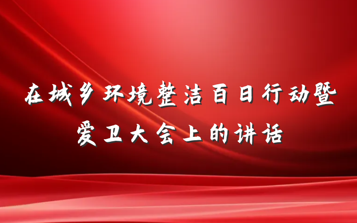 在城乡环境整洁百日行动暨爱卫大会上的讲话