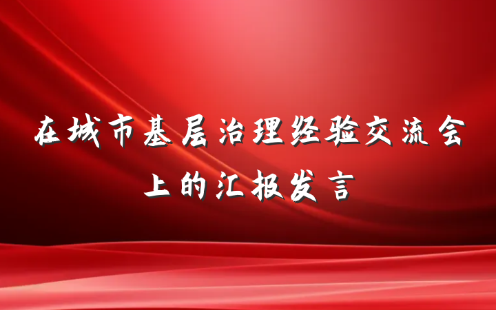 在城市基层治理经验交流会上的汇报发言